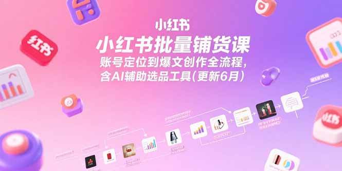 （15279期）小红书批量铺货课，账号定位到爆文创作全流程，含AI辅助选品工具(更新6月)-润格副业网-每天分享热门副业赚钱项目
