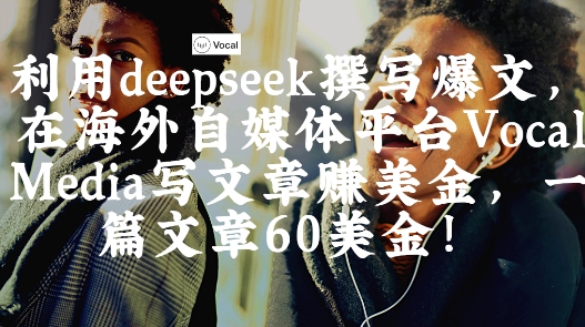出海搞钱!利用deepseek撰写爆文,在海外自媒体平台Vocal Media写文章挣美金,一篇文章60刀-润格副业网-每天分享热门副业赚钱项目