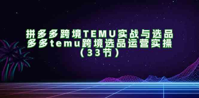 拼多多跨境TEMU实战与选品,多多temu跨境选品运营实操(33节)-润格副业网-每天分享热门副业赚钱项目