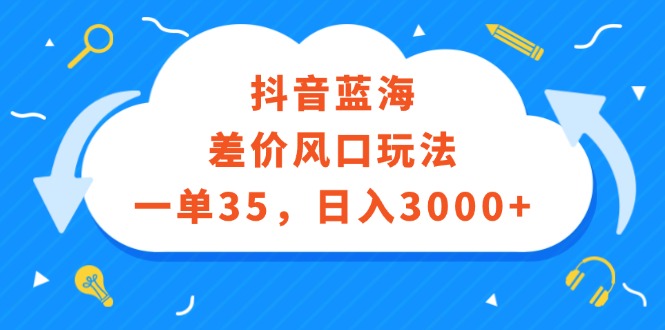 （12322期）抖音蓝海差价风口玩法，一单35，日入3000+-润格副业网-每天分享热门副业赚钱项目