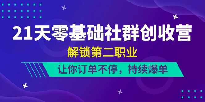 21天零基础社群创收营,解锁第二职业,让你订单不停,持续爆单(22节)-润格副业网-每天分享热门副业赚钱项目