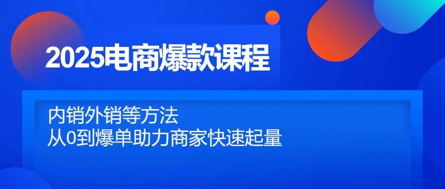 （14644期）2025电商爆款课程，内销外销等方法，从0到爆单助力商家快速起量-润格副业网-每天分享热门副业赚钱项目