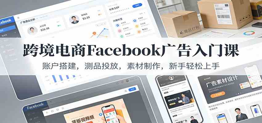跨境电商Facebook广告入门课:账户搭建,测品投放,素材制作,新手轻松上手-润格副业网-每天分享热门副业赚钱项目