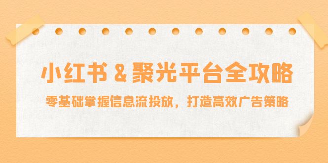 (12771期)小红薯&聚光平台全攻略:零基础掌握信息流投放,打造高效广告策略-润格副业网-每天分享热门副业赚钱项目