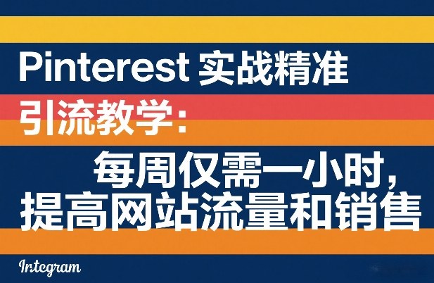 Pinterest实战精准引流教学：每周仅需一小时，提高网站流量和销售-润格副业网-每天分享热门副业赚钱项目