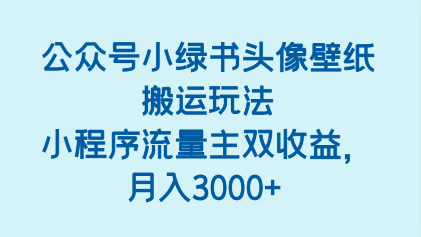 公众号小绿书头像壁纸搬运玩法,小程序流量主双收益,月入3000+-润格副业网-每天分享热门副业赚钱项目