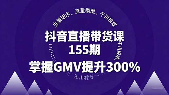 （16074期）抖音直播带货课155期，主播话术、流量模型、千川投放，掌握GMV提升300%-润格副业网-每天分享热门副业赚钱项目