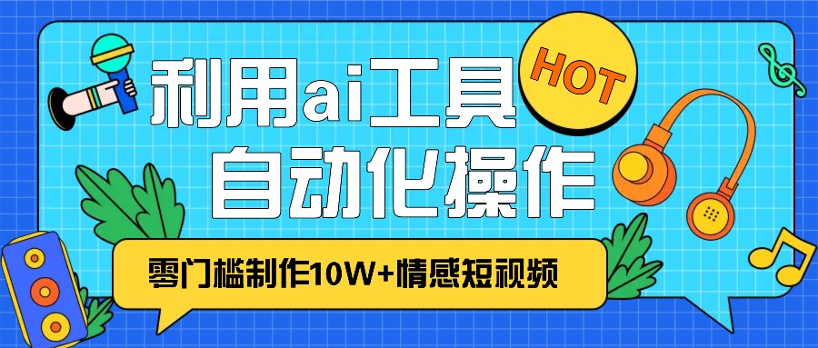 1分钟教你利用ai工具免费制作10W+情感视频,自动化批量操作,效率提升10倍！-润格副业网-每天分享热门副业赚钱项目
