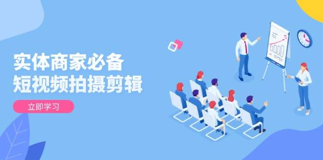 实体商家必备！短视频拍摄剪辑，从基础到进阶 全面提升视频质量与获客效果-润格副业网-每天分享热门副业赚钱项目