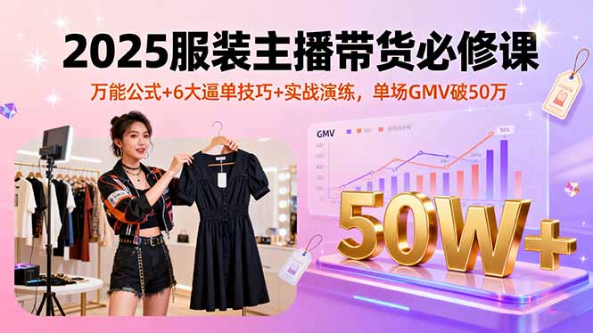 2025服装主播带货必修课，万能公式+6大逼单技巧+实战演练，单场GMV破50万-润格副业网-每天分享热门副业赚钱项目