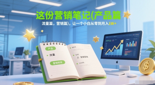 这份营销笔记(产品篇,流量篇,营销篇),让一个小白从零到月入1W+-润格副业网-每天分享热门副业赚钱项目