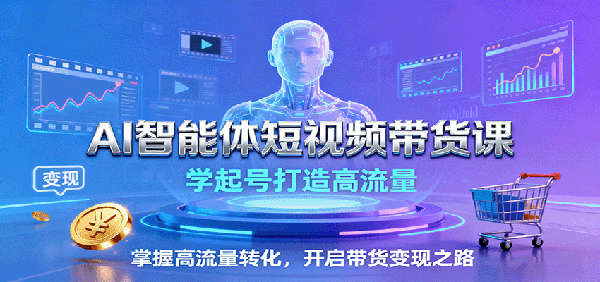 AI智能体短视频带货课:学起号打造高流量,掌握高流量转化,开启带货变现之路-润格副业网-每天分享热门副业赚钱项目