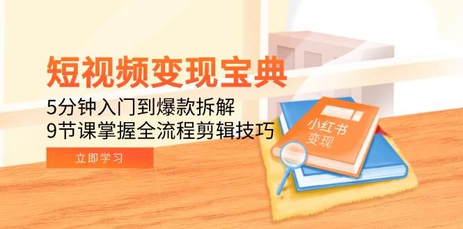 (15055期)短视频变现宝典:5分钟入门到爆款拆解,9节课掌握全流程剪辑技巧-润格副业网-每天分享热门副业赚钱项目