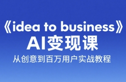 《idea to business》AI变成变现课,从创意到百万用户实战教程-润格副业网-每天分享热门副业赚钱项目