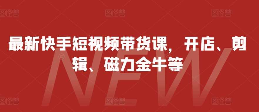 最新快手短视频带货课,开店、剪辑、磁力金牛等-润格副业网-每天分享热门副业赚钱项目