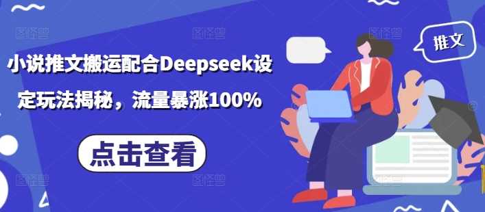 小说推文搬运配合Deepseek设定玩法揭秘,流量暴涨100%-润格副业网-每天分享热门副业赚钱项目