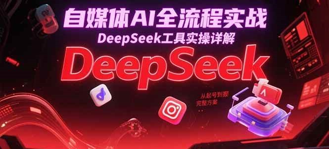 自媒体AI全流程实战,DeepSeek工具实操详解,从起号到变现完整方案-润格副业网-每天分享热门副业赚钱项目