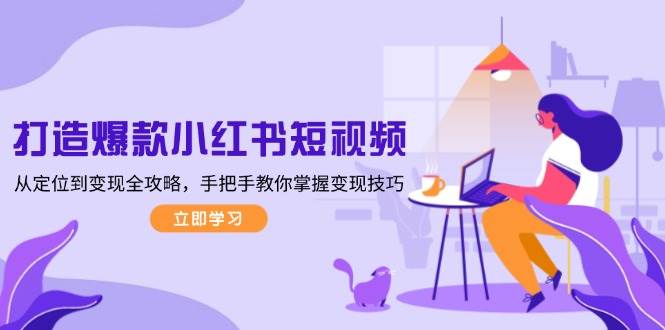 (13873期)打造爆款小红书短视频,从定位到变现全攻略,手把手教你掌握变现技巧-润格副业网-每天分享热门副业赚钱项目