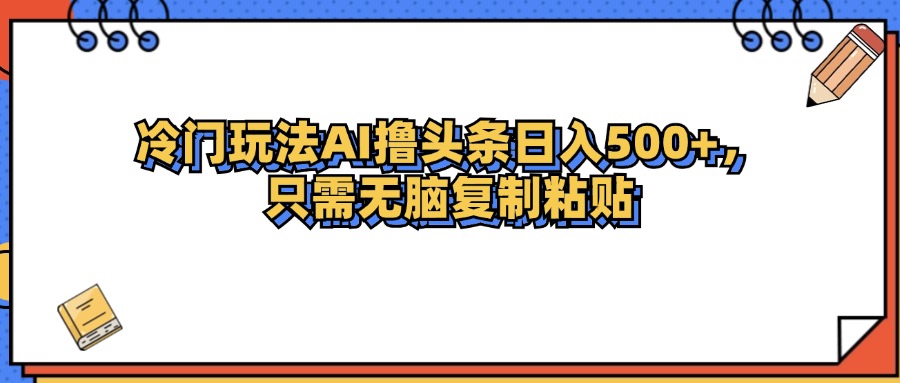 (12712期)冷门玩法最新AI头条撸收益日入500+-润格副业网-每天分享热门副业赚钱项目
