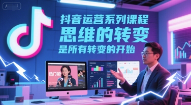 抖音运营系列课程,思维的转变,是所有转变的开始-润格副业网-每天分享热门副业赚钱项目
