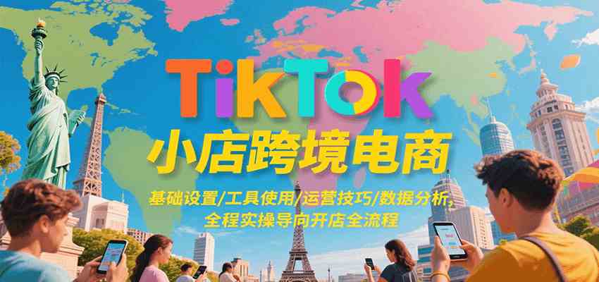 TikTok小店跨境电商,基础设置/工具使用/运营技巧/数据分析,全程实操导向开店全流程-润格副业网-每天分享热门副业赚钱项目