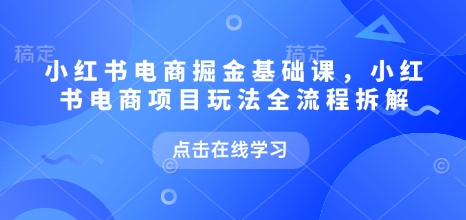 小红书电商掘金课,小红书电商项目玩法全流程拆解(更新7月)-润格副业网-每天分享热门副业赚钱项目