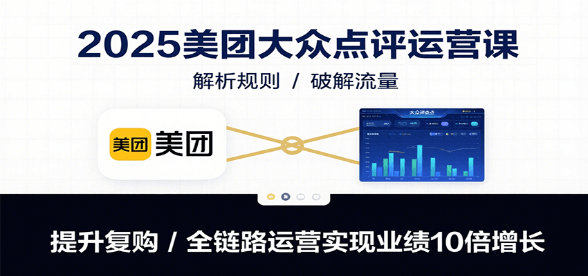 2025美团大众点评运营课：解析规则/破解流量/提升复购/全链路运营实现业绩10倍增长-润格副业网-每天分享热门副业赚钱项目