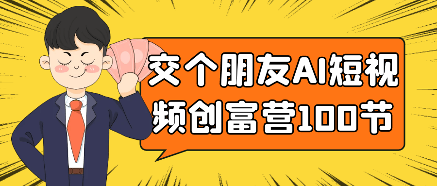交个朋友AI短视频创富营100节-润格副业网-每天分享热门副业赚钱项目