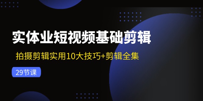 (11914期)实体业短视频基础剪辑:拍摄剪辑实用10大技巧+剪辑全集(29节)-润格副业网-每天分享热门副业赚钱项目