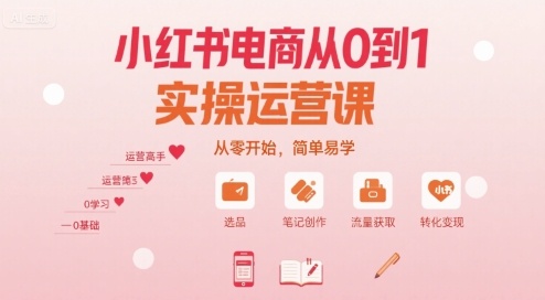 小红书电商从0到1实操运营课,从零开始,简单易学-润格副业网-每天分享热门副业赚钱项目