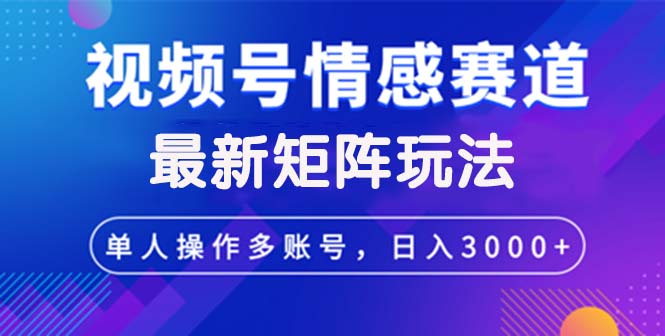 （12609期）视频号创作者分成情感赛道最新矩阵玩法日入3000+-润格副业网-每天分享热门副业赚钱项目
