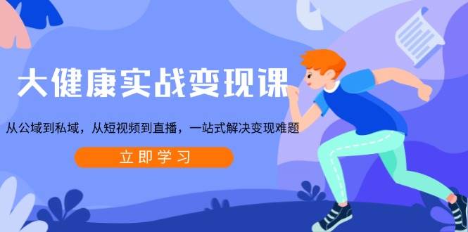 (13733期)大健康实战变现课:从公域到私域,从短视频到直播,一站式解决变现难题-润格副业网-每天分享热门副业赚钱项目
