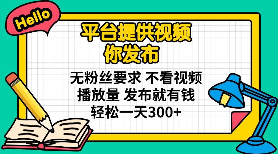 (14171期)平台提供视频 你发布 无粉丝要求 不看视频播放量 发布就有钱 轻松一天300+-润格副业网-每天分享热门副业赚钱项目