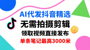 AI代发抖音精选，领取视频直接发布，单号每天领取3条，单条笔记最高3k，无需拍摄剪辑，懒人福利-润格副业网-每天分享热门副业赚钱项目