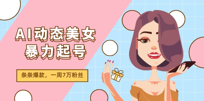 AI动态美女暴力起号2.0,新赛道原创作品,条条爆款,一周7万粉丝-润格副业网-每天分享热门副业赚钱项目
